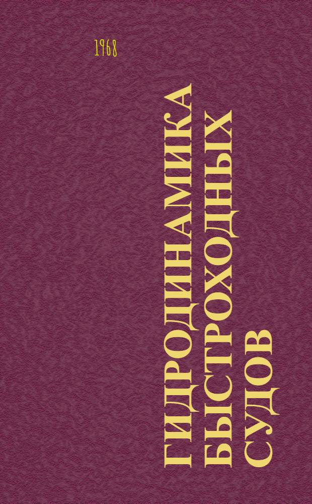 Гидродинамика быстроходных судов : Доклады к XVIII Всесоюз. науч.-техн. конференции по теории корабля. (Крыловские чтения). Май 1968 г