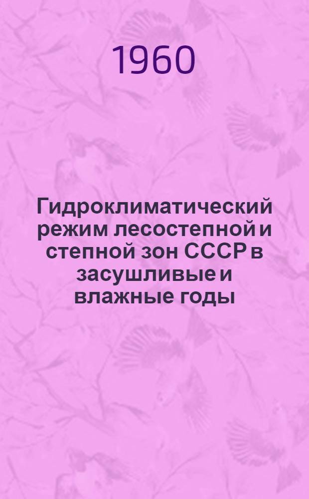 Гидроклиматический режим лесостепной и степной зон СССР в засушливые и влажные годы : Сборник статей