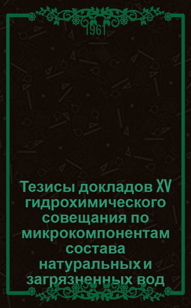 Тезисы докладов XV гидрохимического совещания по микрокомпонентам состава натуральных и загрязненных вод