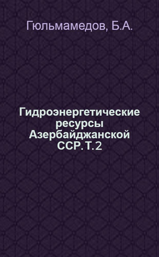 Гидроэнергетические ресурсы Азербайджанской ССР. Т. 2
