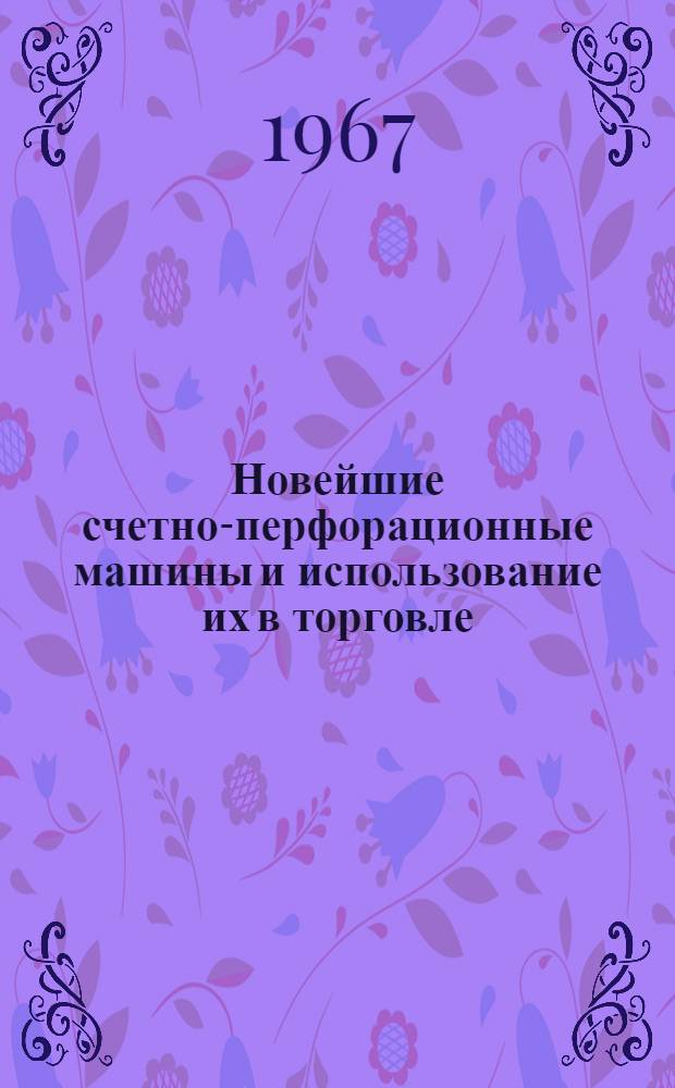 Новейшие счетно-перфорационные машины и использование их в торговле : (По материалам выставки "Интероргтехника-66") : Учеб. пособие