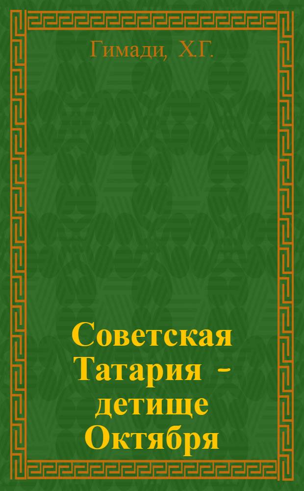 Советская Татария - детище Октября : (Попул. ист. очерк)