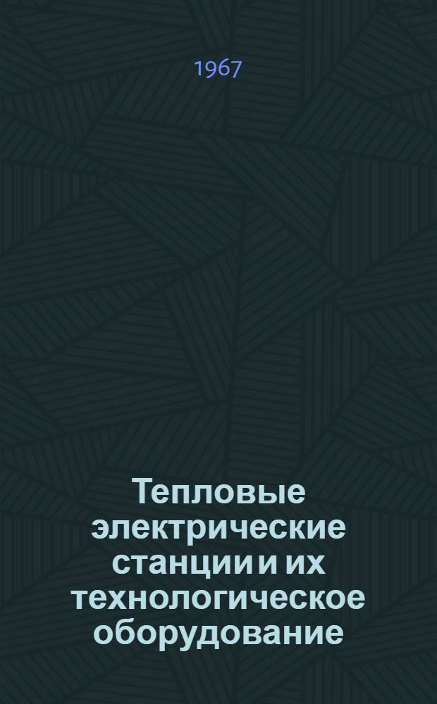 Тепловые электрические станции и их технологическое оборудование : Учебник для энерг. и энергостроит. техникумов