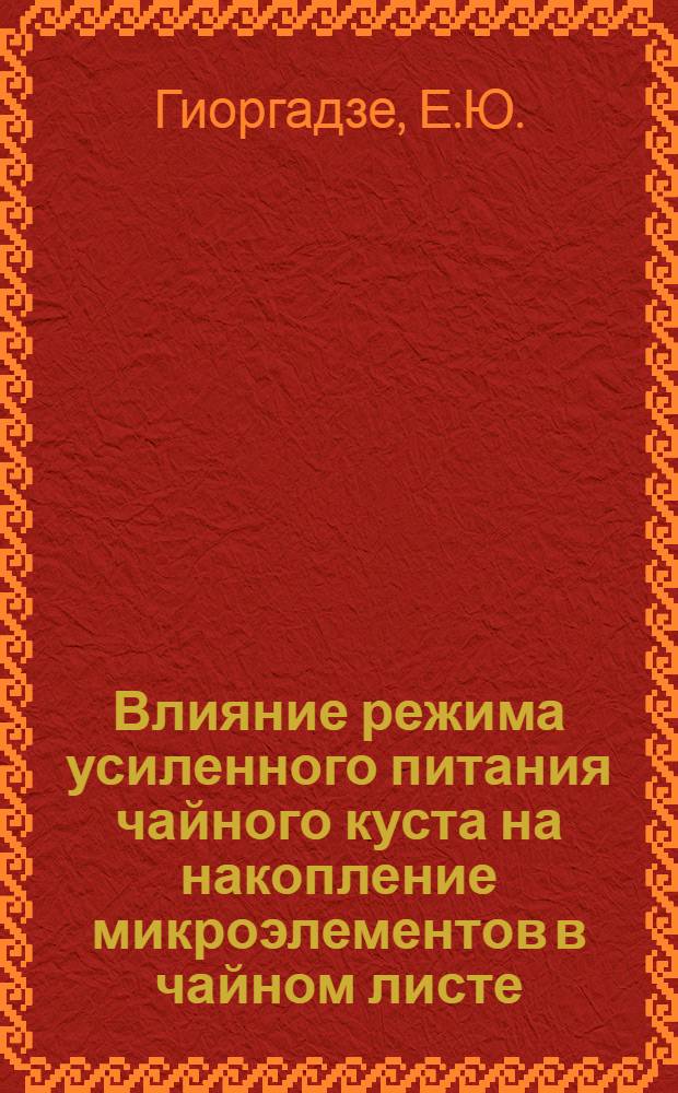 Влияние режима усиленного питания чайного куста на накопление микроэлементов в чайном листе, на химический состав и качество чая : Автореферат дис. работы, представл. на соискание учен. степени кандидата биол. наук