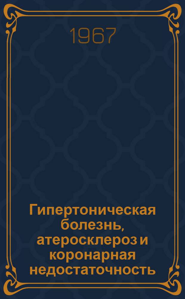 Гипертоническая болезнь, атеросклероз и коронарная недостаточность : (Материалы 3-й итоговой науч. конференции Проблемной комис. и Проблемной кардиол. лаборатории)