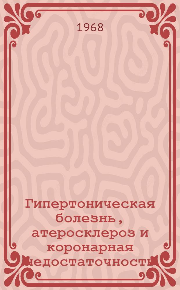 Гипертоническая болезнь, атеросклероз и коронарная недостаточность : Сборник материалов итоговой конференции