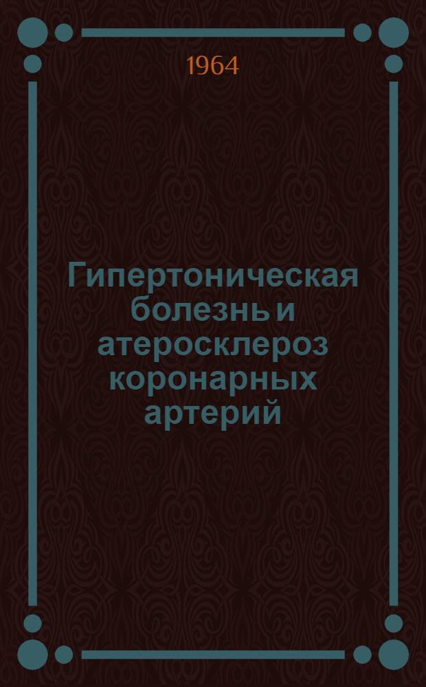 Гипертоническая болезнь и атеросклероз коронарных артерий : Метод. указания по диагностике, лечению и профилактике : Утв. Гл. лечебно-профилакт. упр. 23/III 1964 г