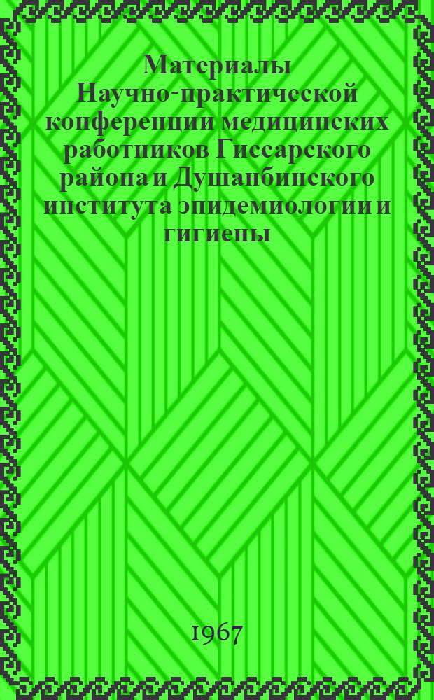 Материалы Научно-практической конференции медицинских работников Гиссарского района и Душанбинского института эпидемиологии и гигиены, посвященной 50-летию Советской власти