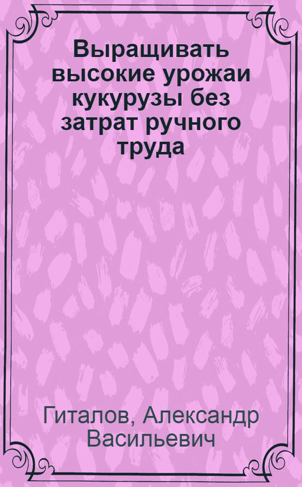 Выращивать высокие урожаи кукурузы без затрат ручного труда