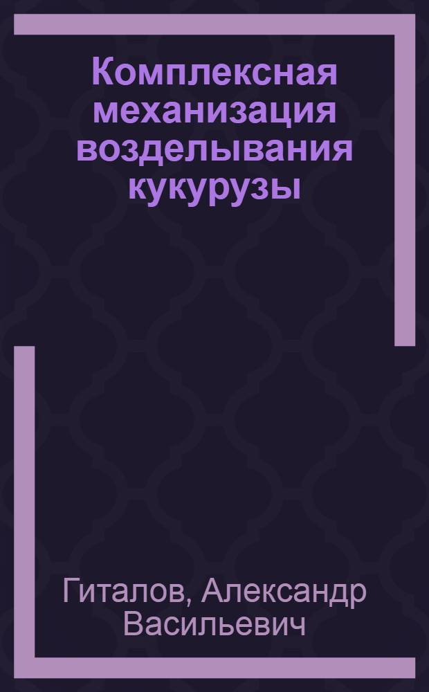 Комплексная механизация возделывания кукурузы : Тракт. бригада колхоза им. XX съезда КПСС, Ново-Укр. района