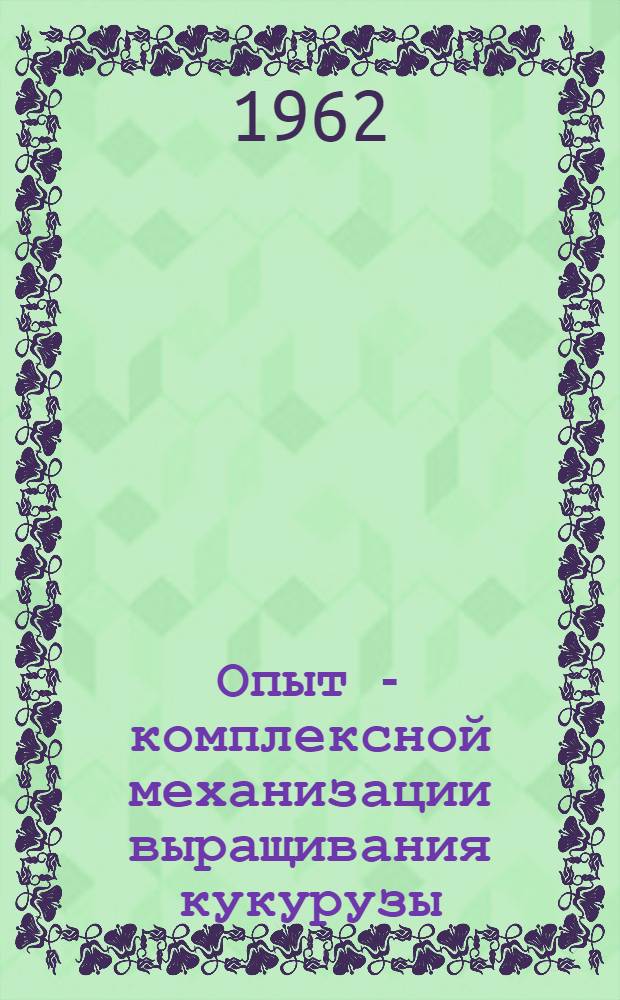 Опыт - комплексной механизации выращивания кукурузы : Колхоз им. XX съезда КПСС, Новоукр. района