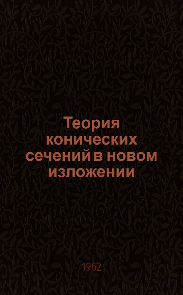Теория конических сечений в новом изложении : (Учеб. пособие)
