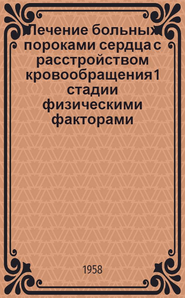 Лечение больных пороками сердца с расстройством кровообращения 1 стадии физическими факторами : (Метод. указания)