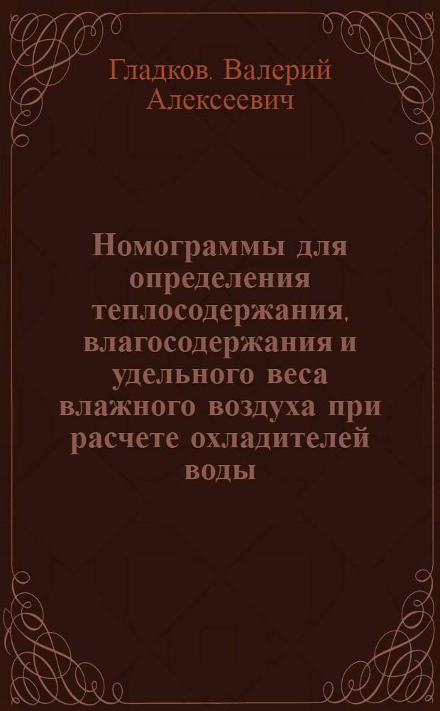 Номограммы для определения теплосодержания, влагосодержания и удельного веса влажного воздуха при расчете охладителей воды