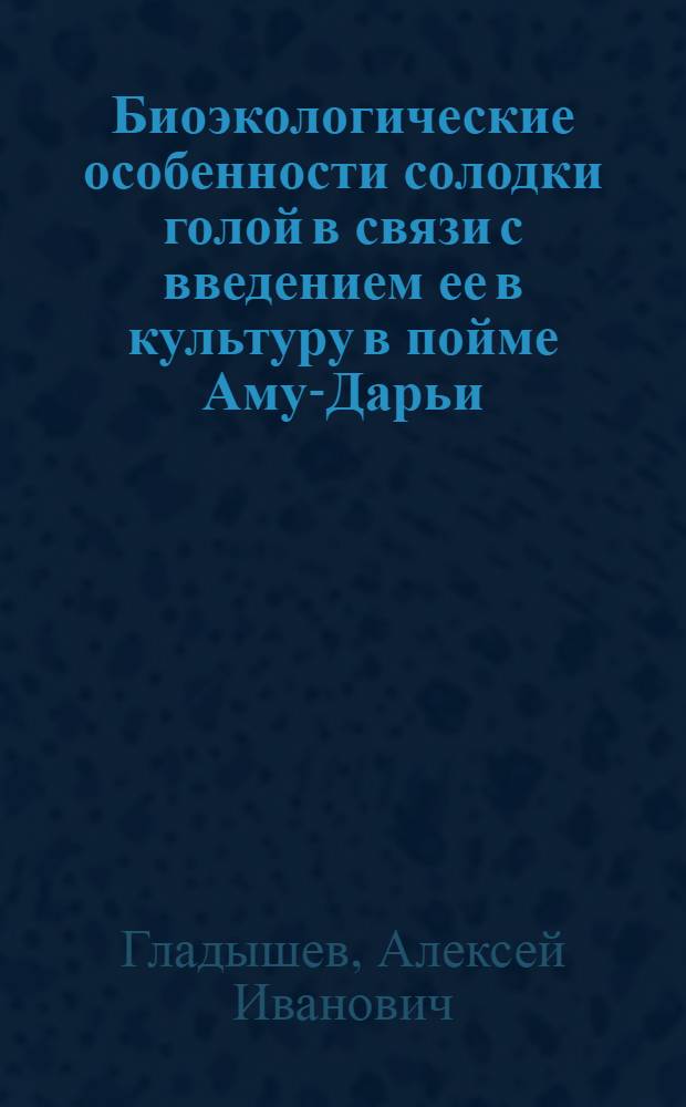 Биоэкологические особенности солодки голой в связи с введением ее в культуру в пойме Аму-Дарьи : Автореферат дис. на соискание учен. степени канд. биол. наук