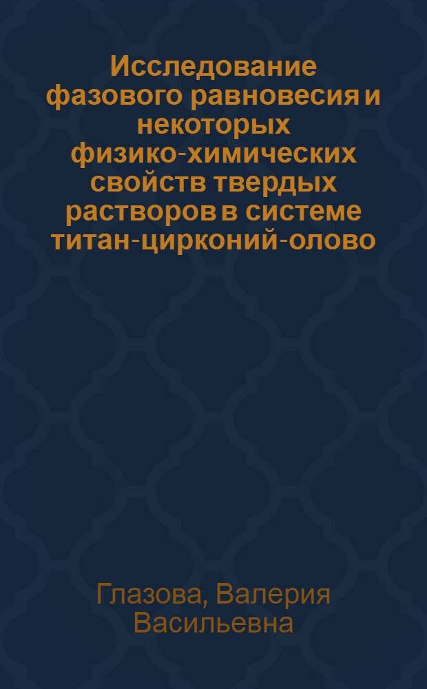 Исследование фазового равновесия и некоторых физико-химических свойств твердых растворов в системе титан-цирконий-олово : Автореферат дис. на соискание учен. степени кандидата хим. наук