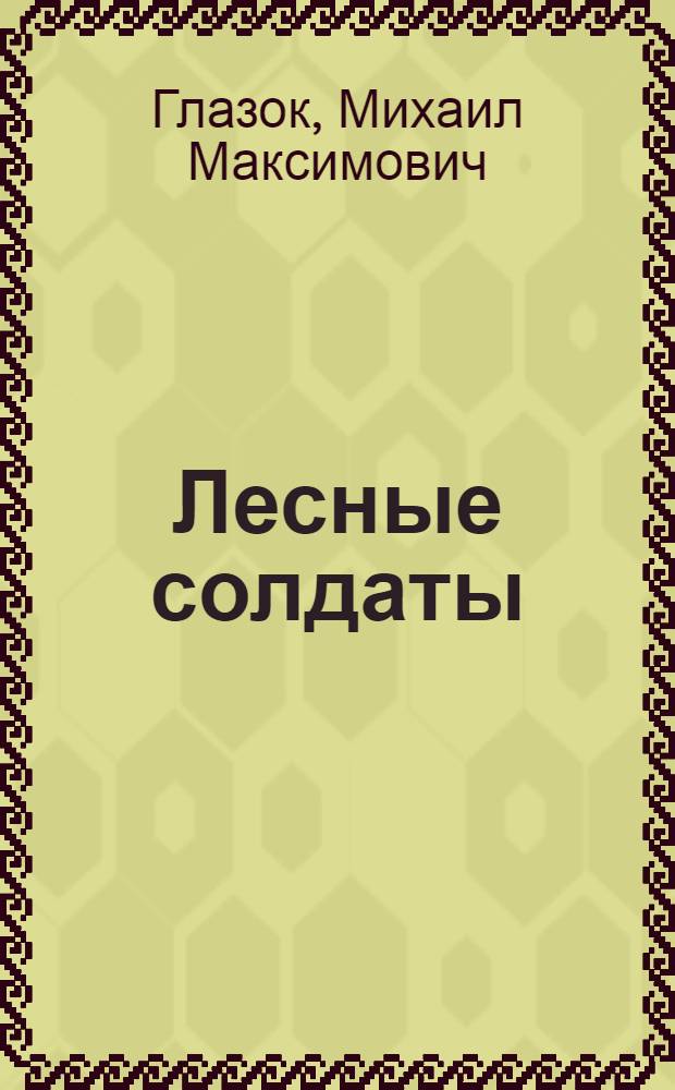Лесные солдаты : Записки партизана