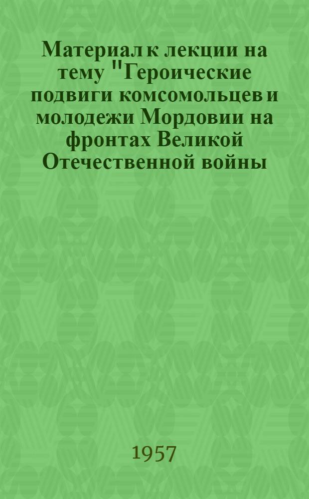 Материал к лекции на тему "Героические подвиги комсомольцев и молодежи Мордовии на фронтах Великой Отечественной войны. (1941-1945 гг.)"