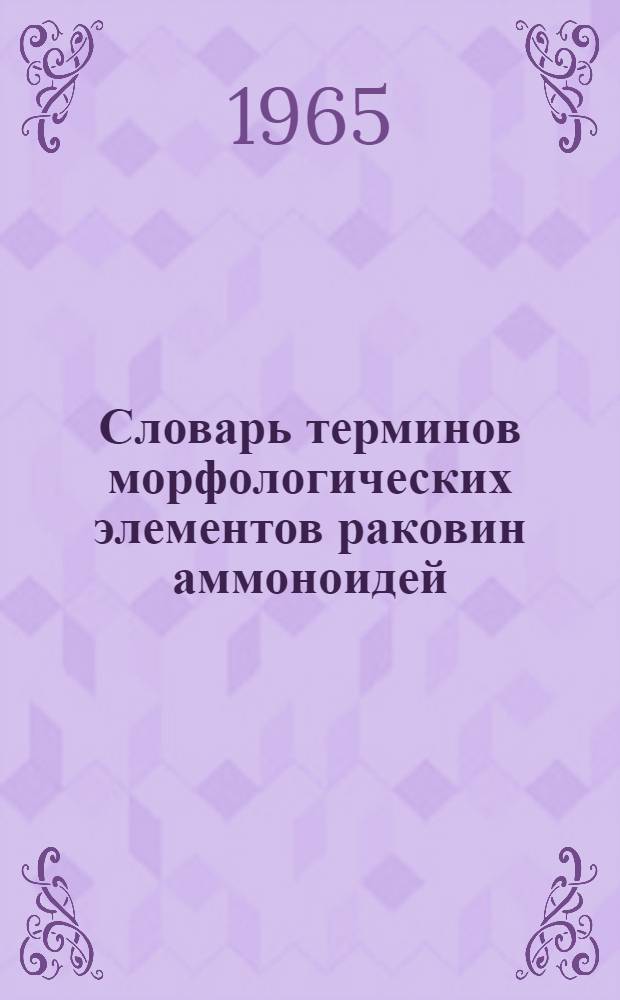 Словарь терминов морфологических элементов раковин аммоноидей : (Материалы ко II коллоквиуму в мае 1965 г.)