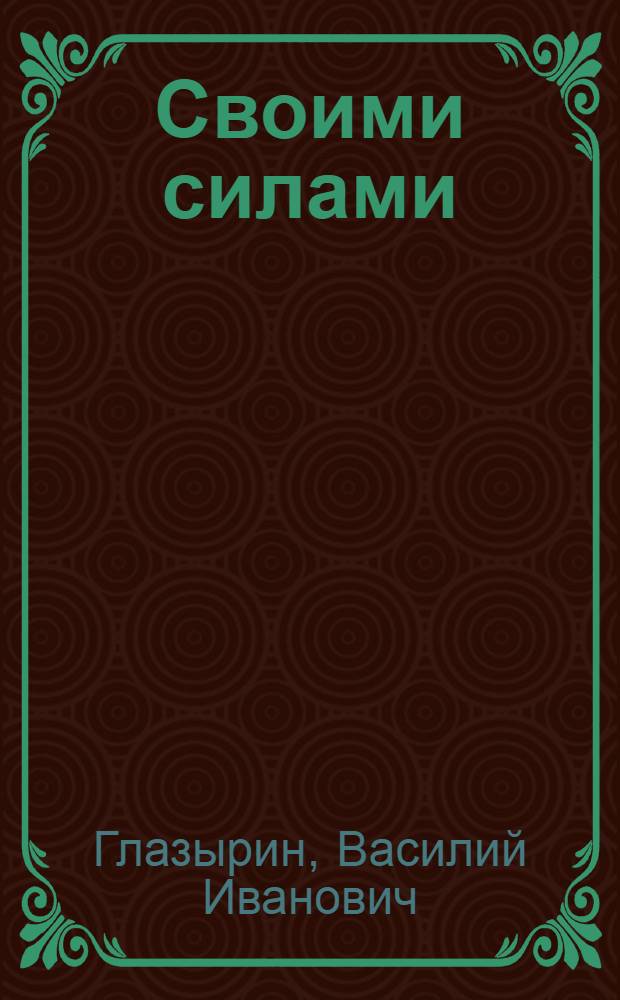 Своими силами : Об инициативе трудящихся Ново-Краматор. машиностроит. завода им. Сталина