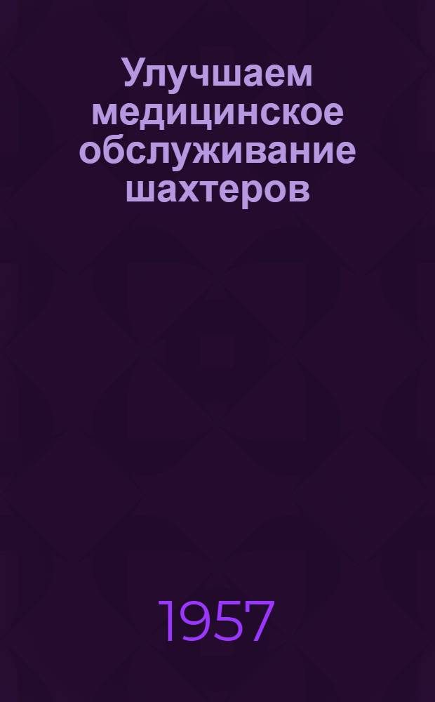 Улучшаем медицинское обслуживание шахтеров : Из опыта работы Бегичев. медсанчасти треста "Калининуголь"