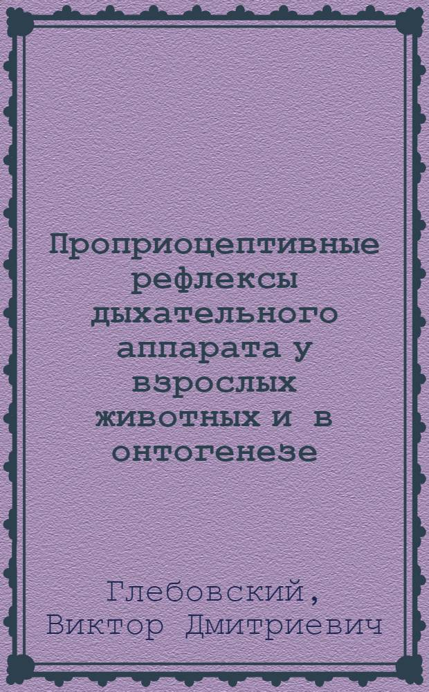 Проприоцептивные рефлексы дыхательного аппарата у взрослых животных и в онтогенезе : Автореферат дис. на соискание учен. степени доктора мед. наук