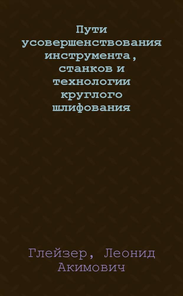 Пути усовершенствования инструмента, станков и технологии круглого шлифования