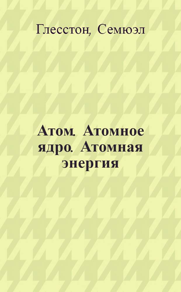 Атом. Атомное ядро. Атомная энергия : Развитие соврем. представлений об атоме и атомной энергии