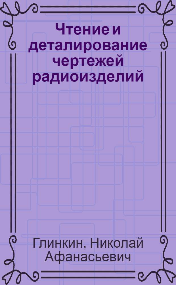 Чтение и деталирование чертежей радиоизделий : Учеб. пособие