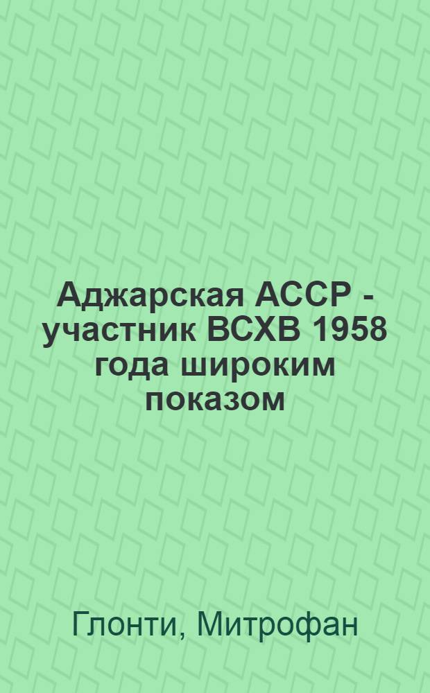 Аджарская АССР - участник ВСХВ 1958 года широким показом