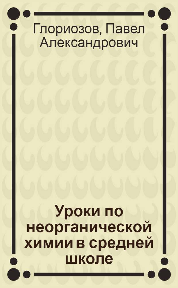 Уроки по неорганической химии в средней школе : Пособие для учителей