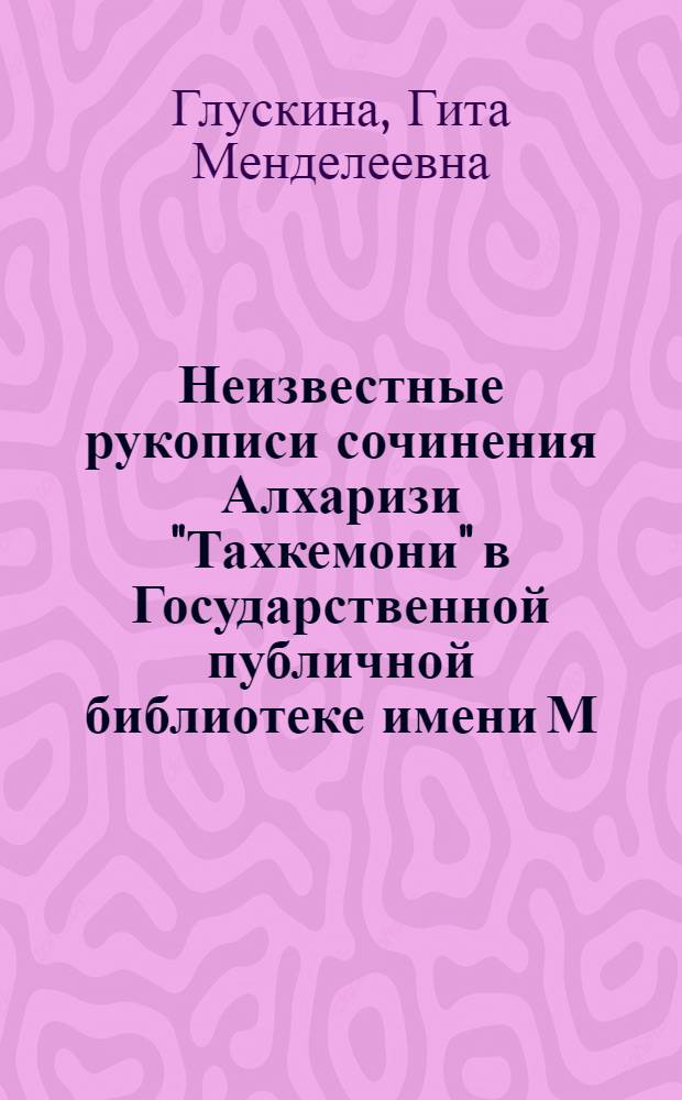 Неизвестные рукописи сочинения Алхаризи "Тахкемони" в Государственной публичной библиотеке имени М.Е. Салтыкова-Щедрина в Ленинграде : Автореферат дис. на соискание учен. степени канд. филол. наук : (676)