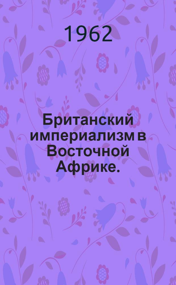 Британский империализм в Восточной Африке. (1945-1960 гг.) : Англ. колониальная политика
