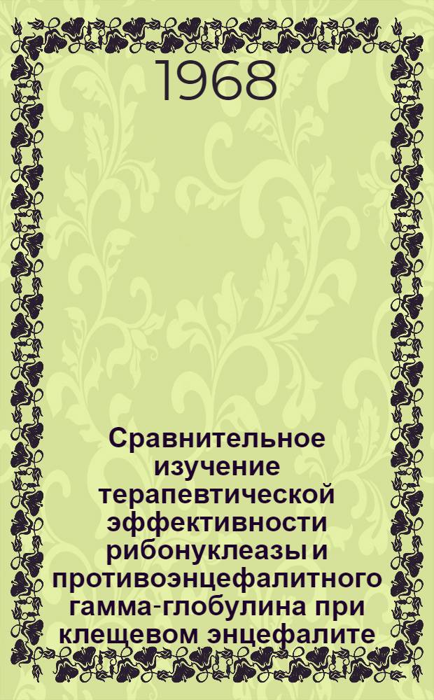 Сравнительное изучение терапевтической эффективности рибонуклеазы и противоэнцефалитного гамма-глобулина при клещевом энцефалите : Автореферат дис. на соискание учен. степени канд. мед. наук : (762)