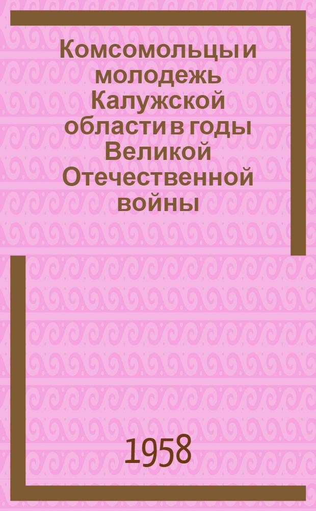 Комсомольцы и молодежь Калужской области в годы Великой Отечественной войны : (Материал к лекции)