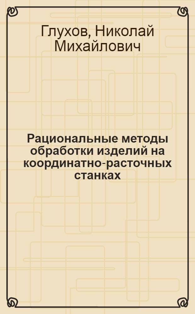 Рациональные методы обработки изделий на координатно-расточных станках