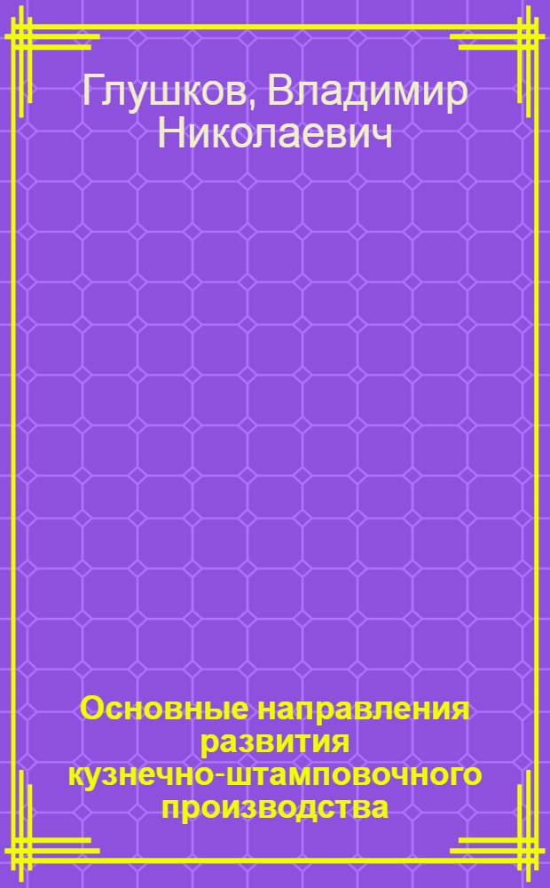 Основные направления развития кузнечно-штамповочного производства : (Обзор зарубежной техники)