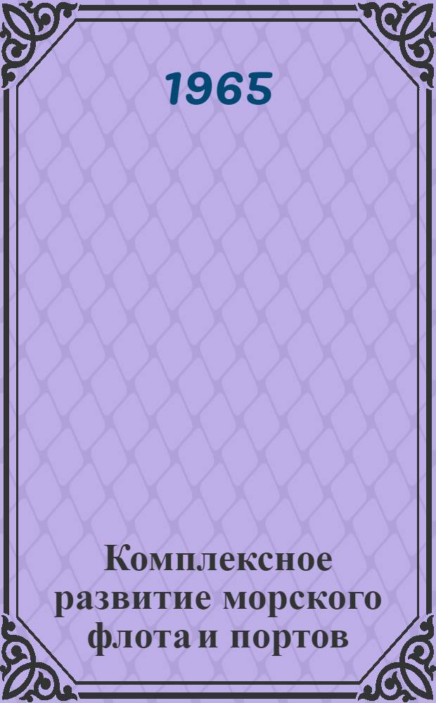 Комплексное развитие морского флота и портов : (Техн.-экон. обоснования оптимальных размеров судов и элементов портов)