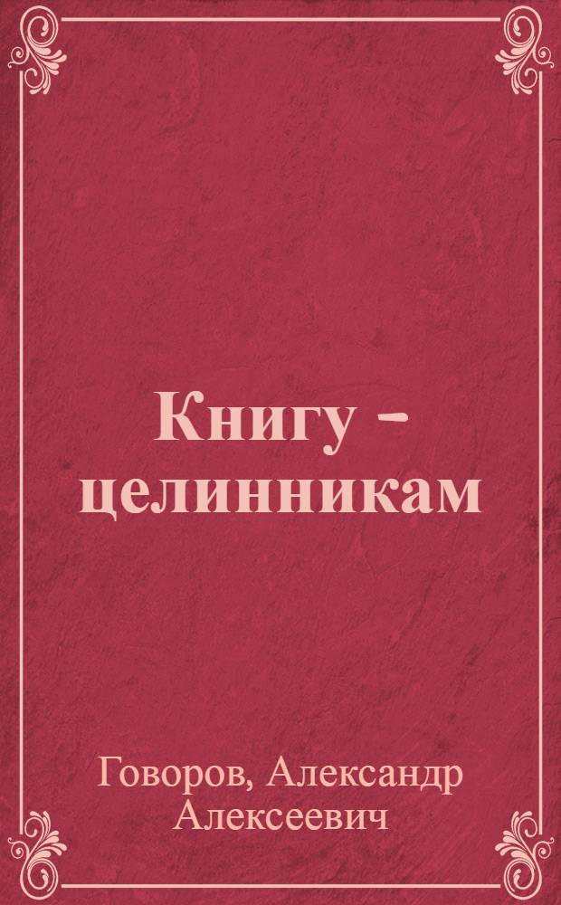 Книгу - целинникам : (Из опыта работы книжного магазина Новоишимского совхозрабкоопа Целиноградской обл.)