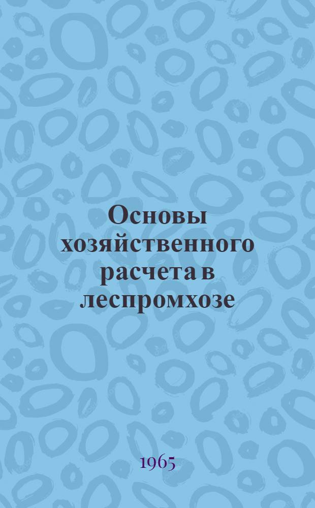 Основы хозяйственного расчета в леспромхозе : (Из опыта внедрения хоз. расчета в Корткерос. леспромхозе)