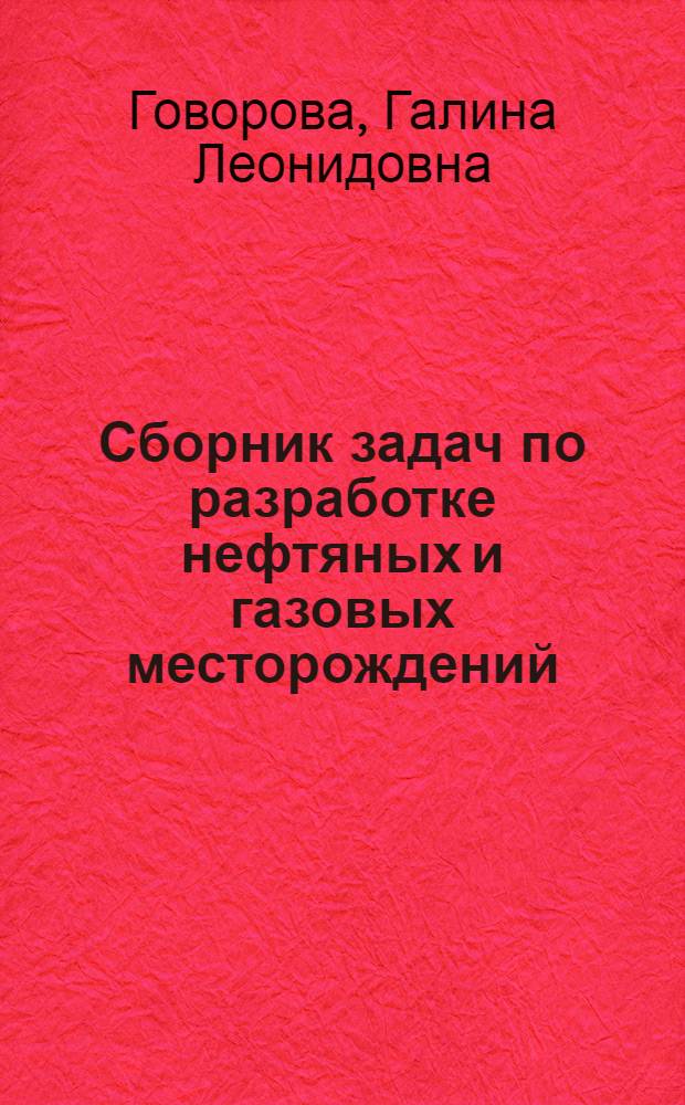 Сборник задач по разработке нефтяных и газовых месторождений : Для студентов нефт. вузов и фак.