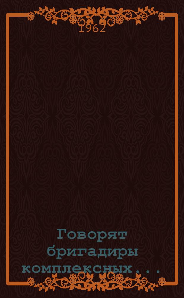 Говорят бригадиры комплексных... : Сборник статей