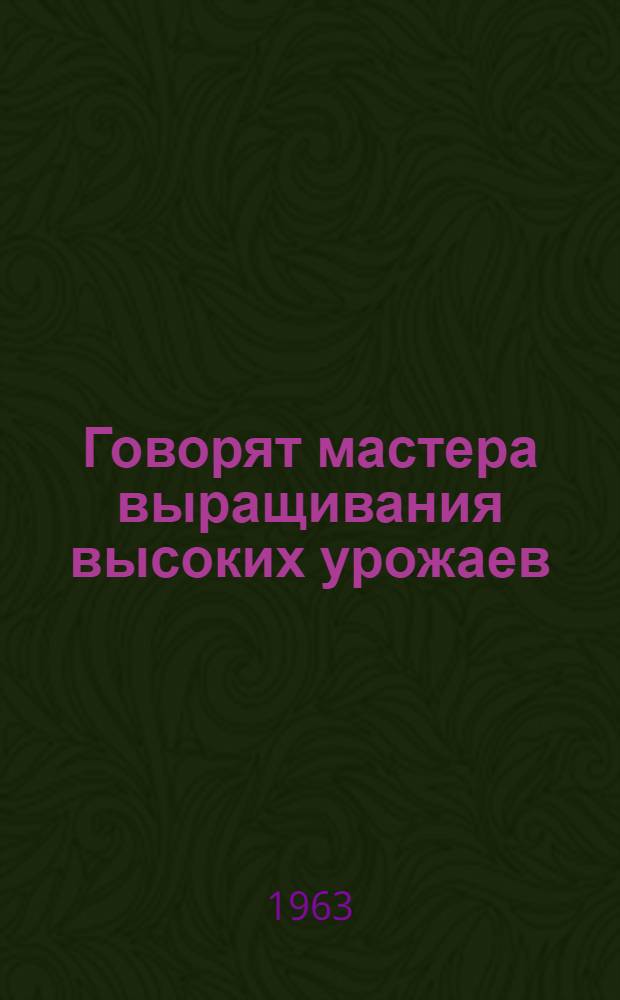 Говорят мастера выращивания высоких урожаев : Сборник статей