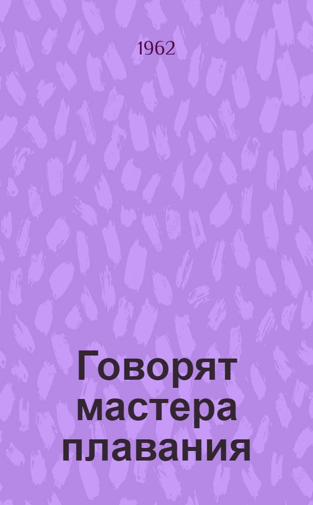 Говорят мастера плавания : (Сборник статей по технике плавания и методике тренировки) : Вып. 1 -