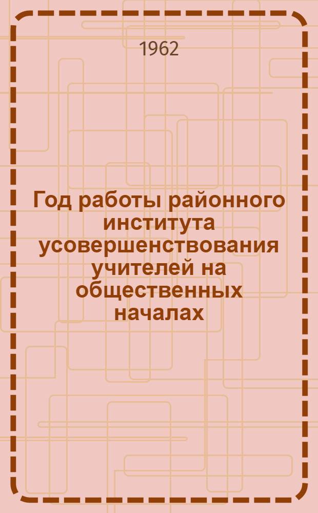 Год работы районного института усовершенствования учителей на общественных началах : с. Усть-Калманка