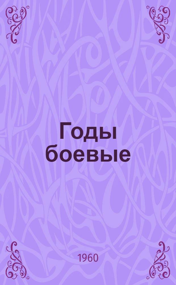 Годы боевые : Воспоминания участников гражд. войны