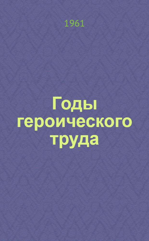 Годы героического труда : Сборник статей