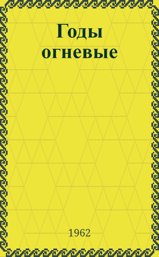 Годы огневые : Сборник воспоминаний участников краснояр. большевистского подполья и партизанского движения Енисейской губ. в борьбе за власть Советов. (1918-1920 гг.)