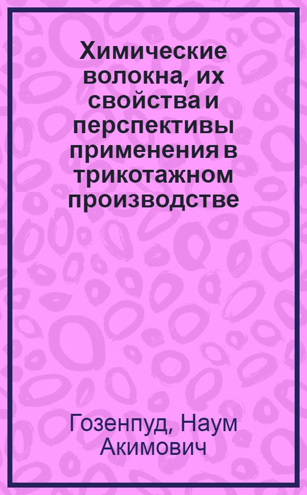 Химические волокна, их свойства и перспективы применения в трикотажном производстве : Из курса заоч. лекций по новой технике и технологии трикотажного производства