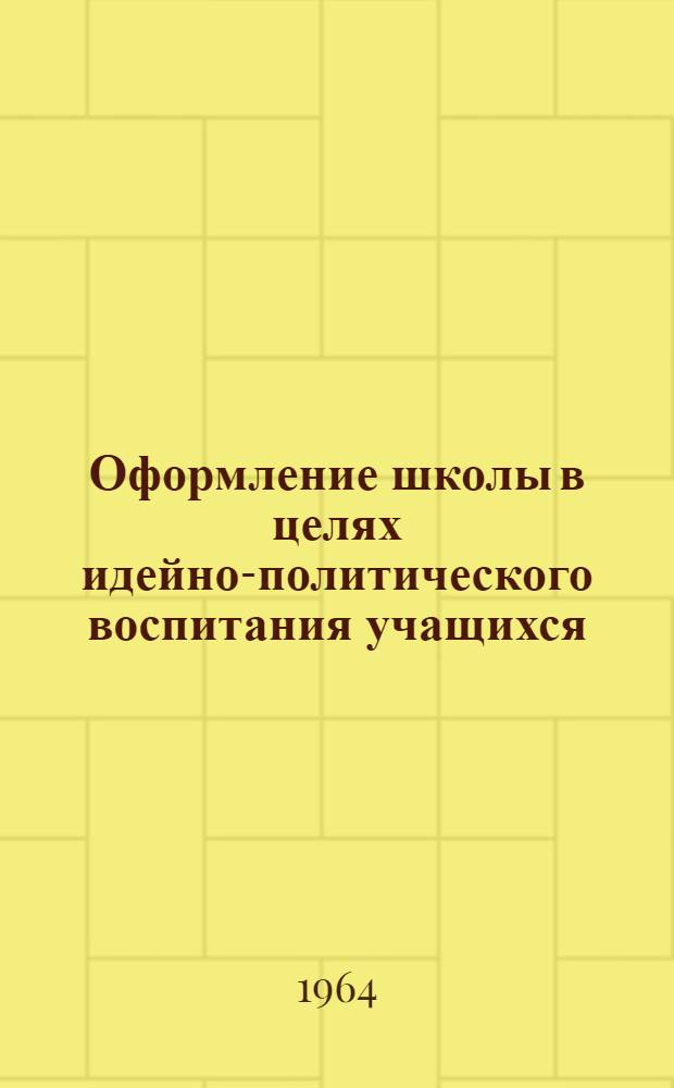 Оформление школы в целях идейно-политического воспитания учащихся : Из опыта сред. школы № 131 г. Казани. Тат. АССР